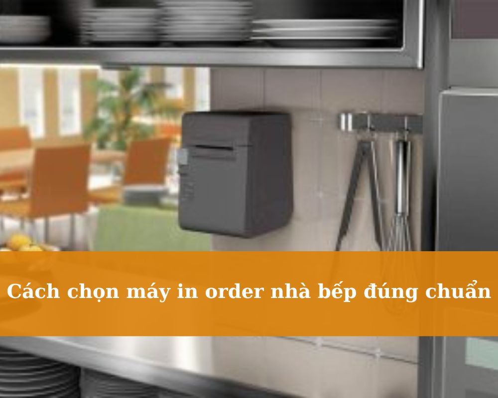 cach-chon-may-in-order-nha-bep-dung-chuan