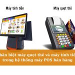Phân biệt máy quẹt thẻ và máy tính tiền trong hệ thống máy POS bán hàng