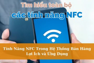 Tính Năng NFC Trong Hệ Thống Bán Hàng – Lợi Ích và Ứng Dụng
